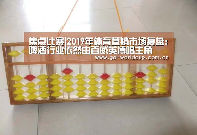 焦点比赛|2019年体育营销市场复盘:啤酒行业依然由百威英博唱主角(图1) 焦点比赛