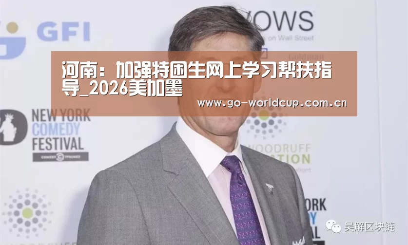 河南:加强特困生网上学习帮扶指导_2026美加墨(图1) 焦点比赛