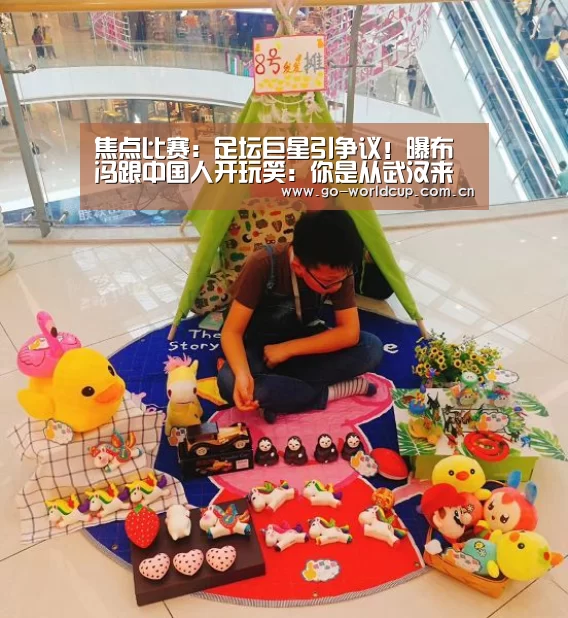 焦点比赛:足坛巨星引争议!曝布冯跟中国人开玩笑:你是从武汉来的?(图3) 焦点比赛